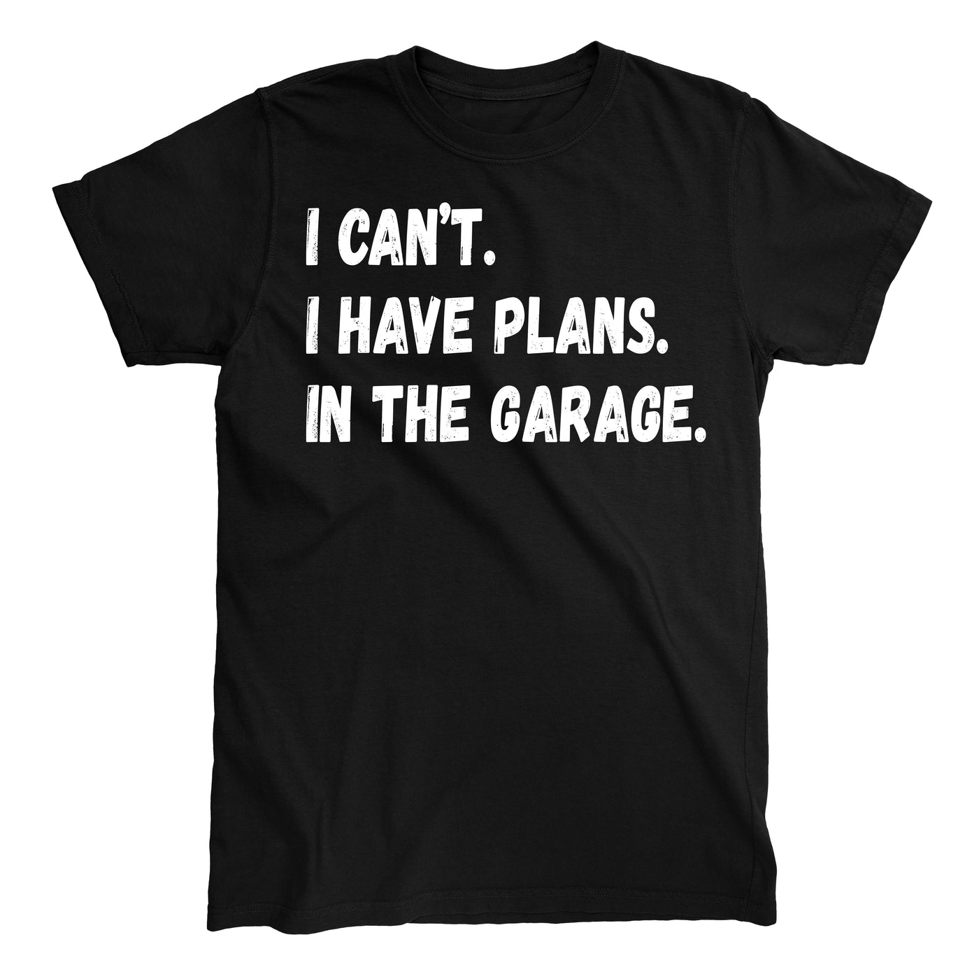 I CANT I HAVE PLANS IN GARAGE T-shirt